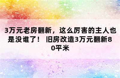 3万元老房翻新，这么厉害的主人也是没谁了！ 旧房改造3万元翻新80平米